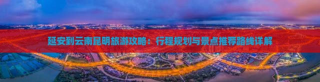 延安去云南昆明攻略