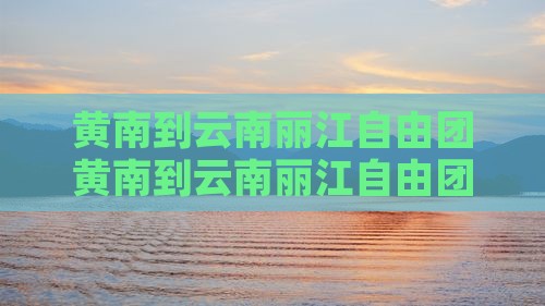 黄南到云南丽江自由团