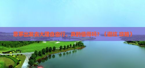 思茅去云南大理自由行 思茅去云南大理自由行