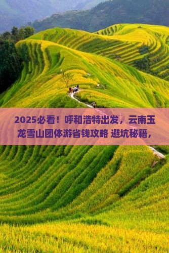 呼和浩特到云南玉龙雪山团体旅游