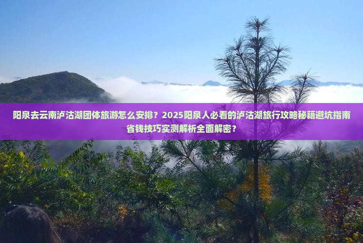 阳泉去云南泸沽湖团体旅游 阳泉去云南泸沽湖团体旅游