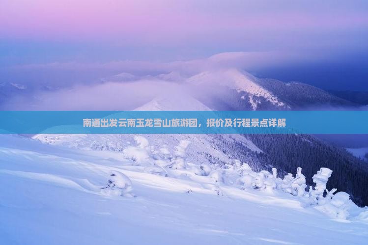 南通去云南玉龙雪山大型旅游团