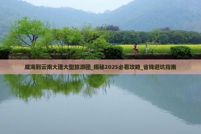 威海到云南大理大型旅游团 威海到云南大理大型旅游团