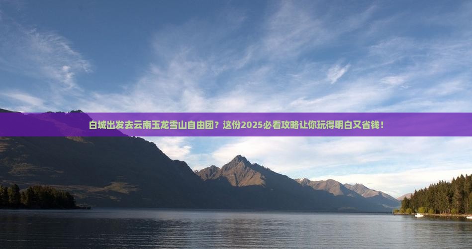 白城去云南玉龙雪山自由团