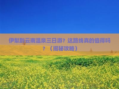 伊犁到云南温泉三日游