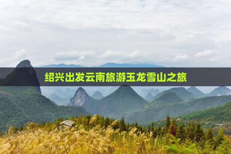 绍兴去云南玉龙雪山旅游