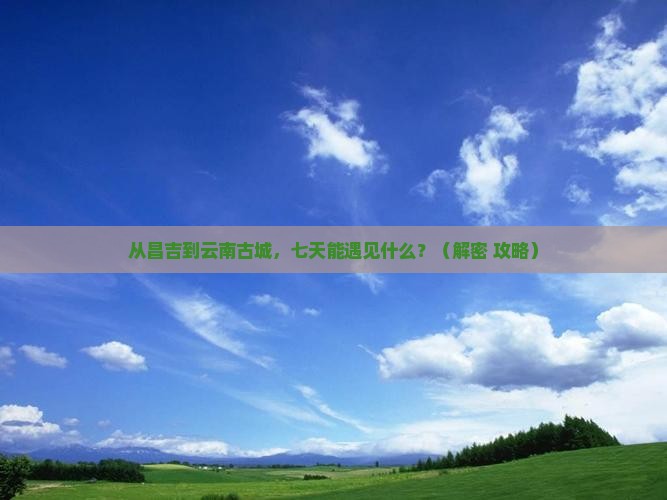 昌吉到云南古城七日游