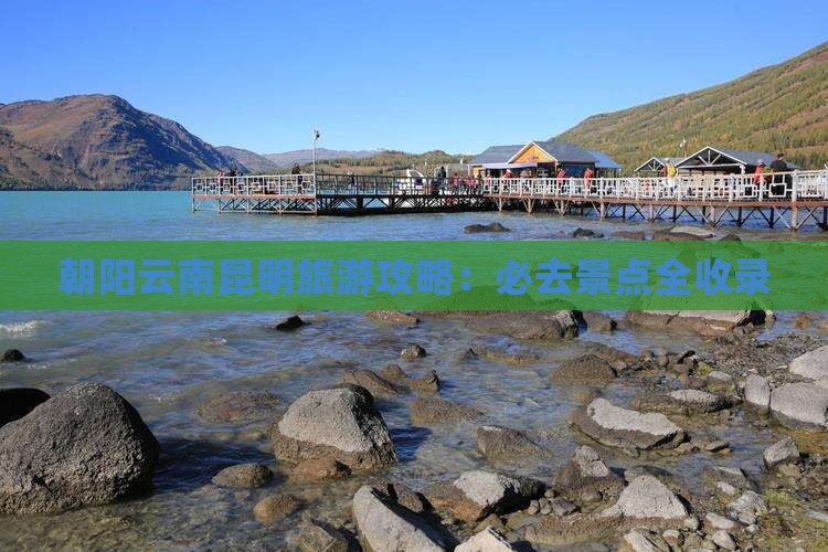 朝阳去云南昆明必去地