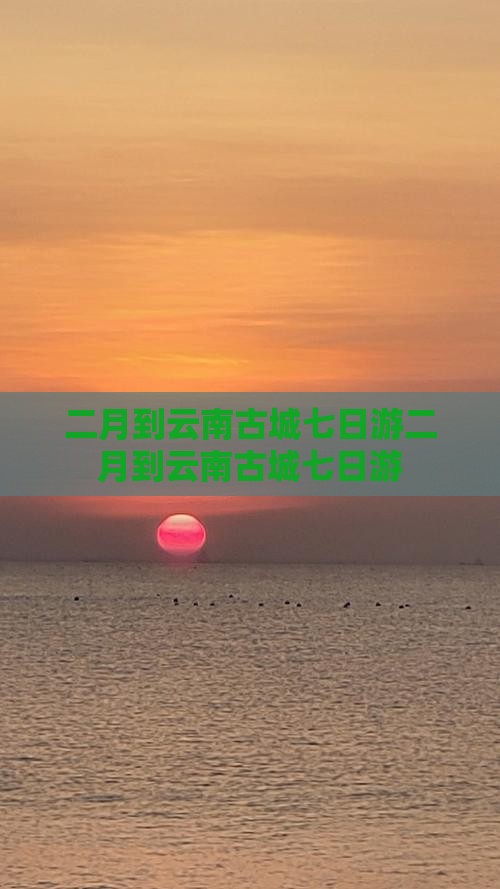 二月到云南古城七日游