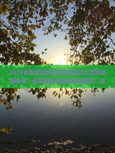 长春去云南玉龙雪山大型旅游团