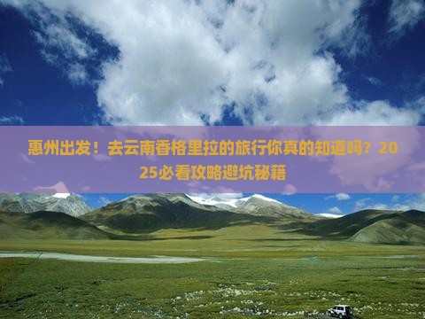 惠州去云南香格里拉大型旅游团 惠州去云南香格里拉大型旅游团