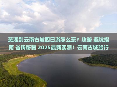 芜湖到云南古城四日游