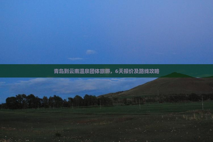 青岛到云南温泉团体旅游