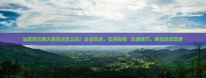 汕尾到云南大理景点