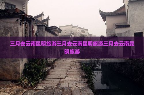 三月去云南昆明旅游