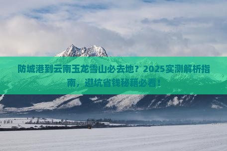 防城港到云南玉龙雪山必去地