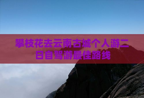 攀枝花去云南古城个人游