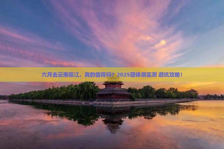 六月去云南丽江团体旅游