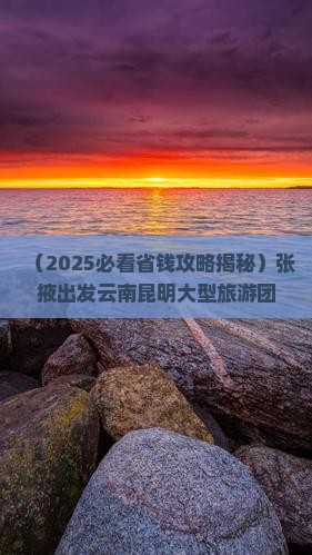 张掖到云南昆明大型旅游团