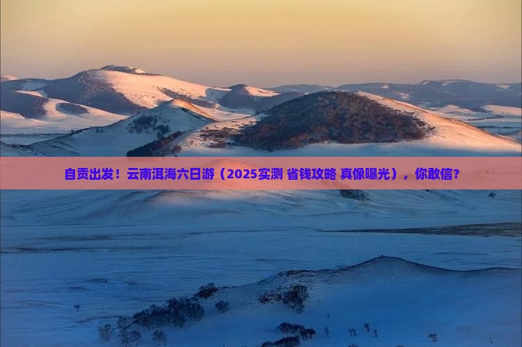 自贡到云南洱海六日游
