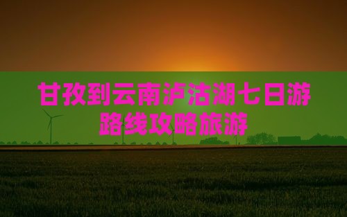 甘孜到云南泸沽湖七日游