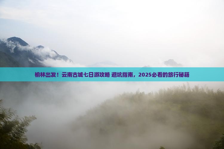 榆林到云南古城七日游