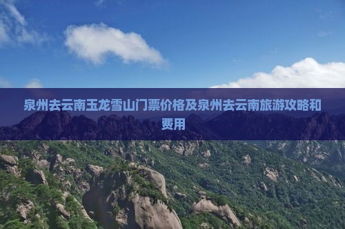 泉州去云南玉龙雪山门票