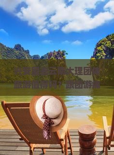 兴安盟去云南大理团体旅游