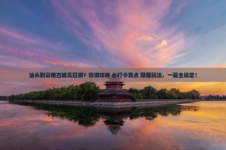 汕头到云南古城五日游