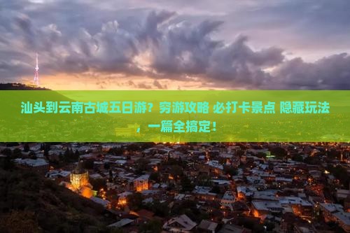 汕头到云南古城五日游