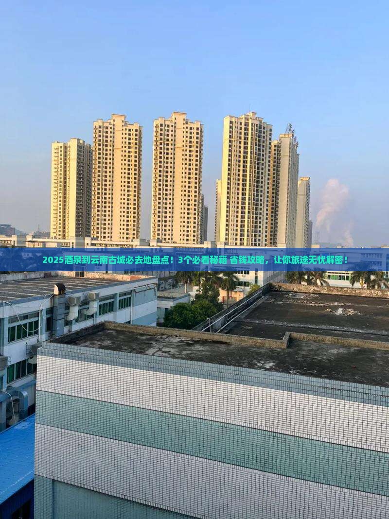 酒泉到云南古城必去地