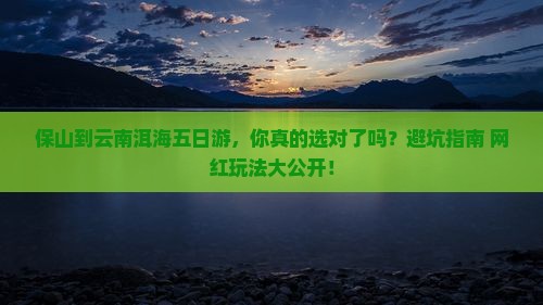 保山到云南洱海五日游