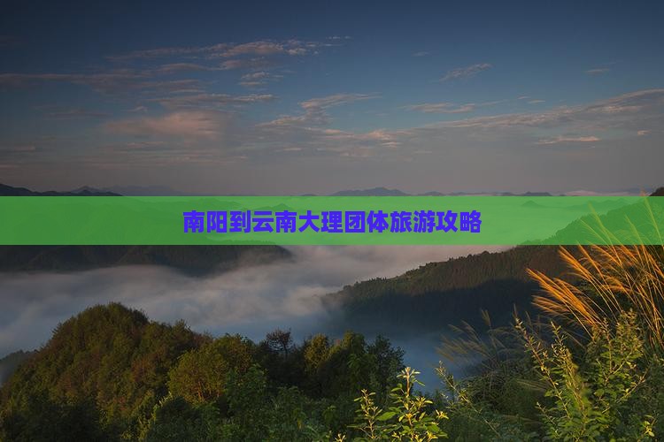 南阳到云南大理团体旅游 南阳到云南大理团体旅游