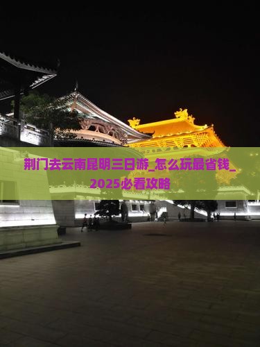 荆门去云南昆明三日游