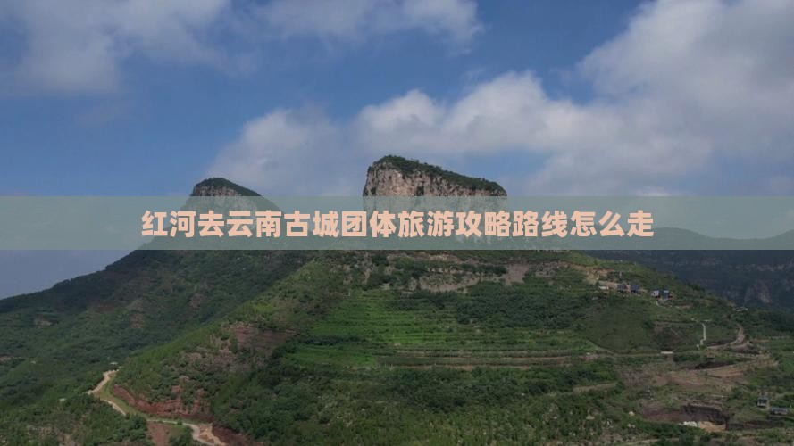 红河去云南古城团体旅游