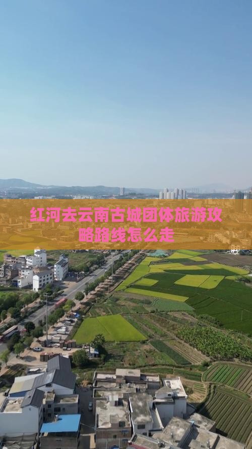 红河去云南古城团体旅游