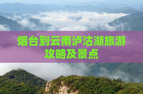 烟台到云南泸沽湖景点