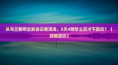 乌兰察布去云南洱海团体旅游