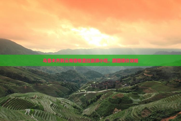 乌鲁木齐到云南香格里拉旅游小吃 乌鲁木齐到云南香格里拉旅游小吃