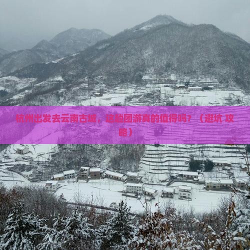 杭州到云南古城团体旅游