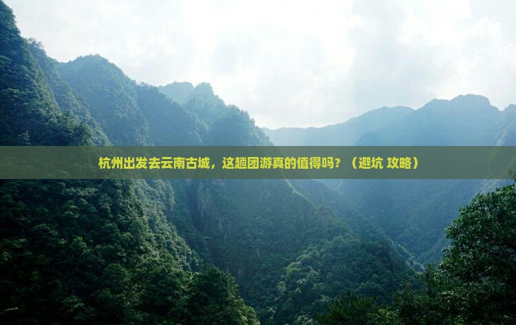 杭州到云南古城团体旅游