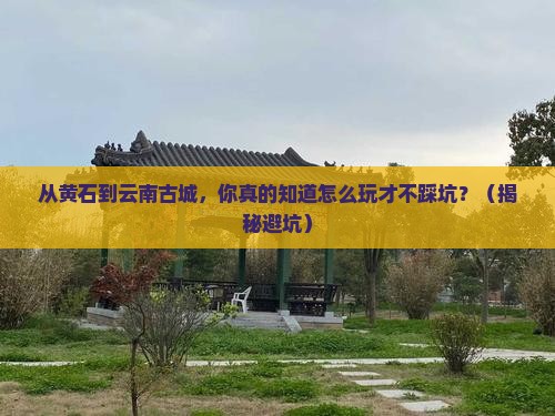 黄石到云南古城景点