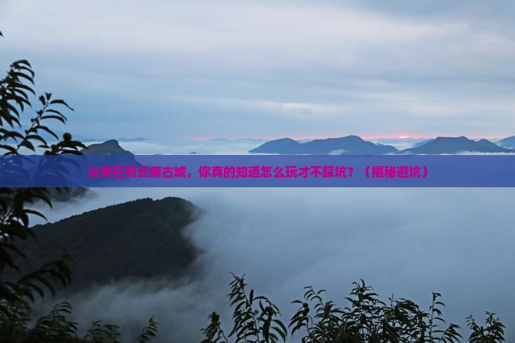 黄石到云南古城景点