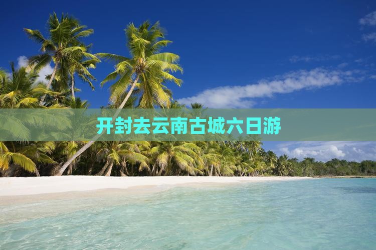 开封去云南古城六日游