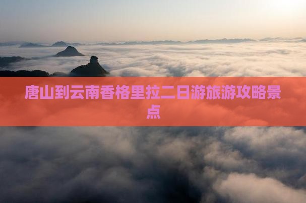 唐山到云南香格里拉二日游