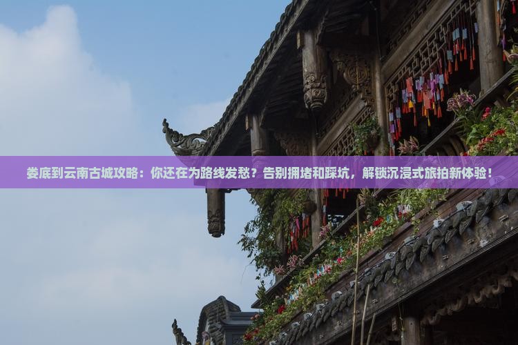 娄底到云南古城攻略