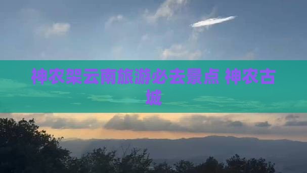 神农架去云南古城必去地