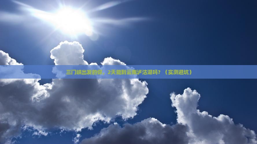 三门峡去云南泸沽湖自由团