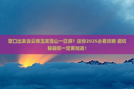 营口去云南玉龙雪山一日