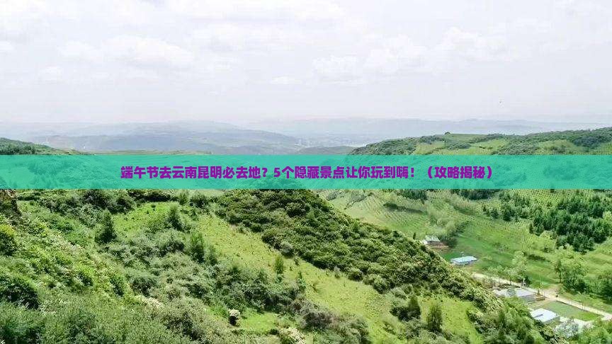 端午节去云南昆明必去地
